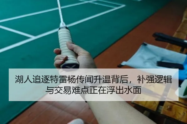 湖人追逐特雷杨传闻升温背后，补强逻辑与交易难点正在浮出水面